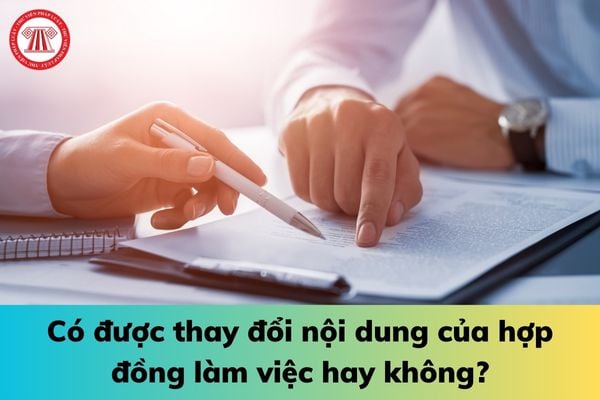 Có được thay đổi nội dung của hợp đồng làm việc hay không?