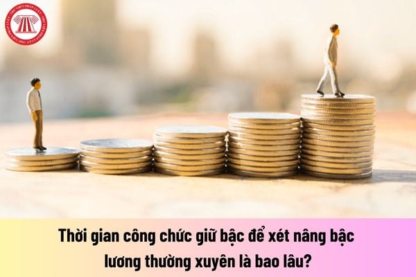 Thời gian công chức giữ bậc để xét nâng bậc lương thường xuyên là bao lâu?