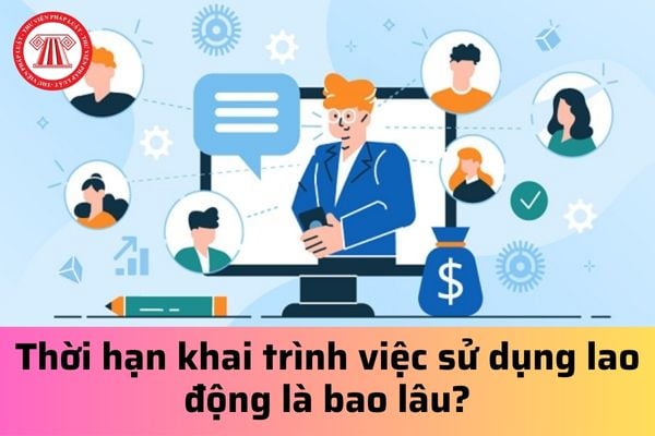 Thời hạn khai trình việc sử dụng lao động là bao lâu?