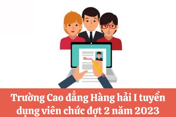 Trường Cao đẳng Hàng hải I tuyển dụng viên chức đợt 2 năm 2023 với yêu cầu ra sao?