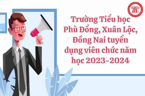 Nhu cầu tuyển dụng viên chức của Trường Tiểu học Phù Đổng, Đồng Nai năm học 2023-2024 ra sao?