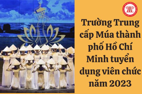 Chỉ tiêu tuyển dụng viên chức năm 2023 của Trường Trung cấp Múa thành phố Hồ Chí Minh ra sao?