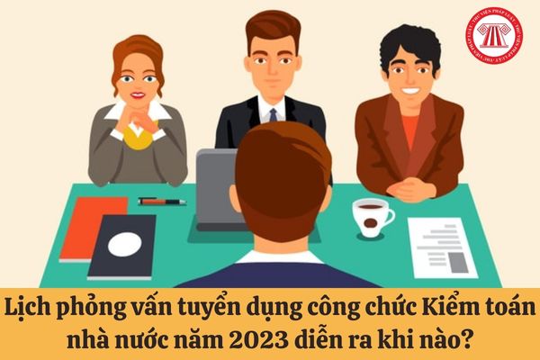 Lịch phỏng vấn tuyển dụng công chức Kiểm toán nhà nước năm 2023 diễn ra khi nào?