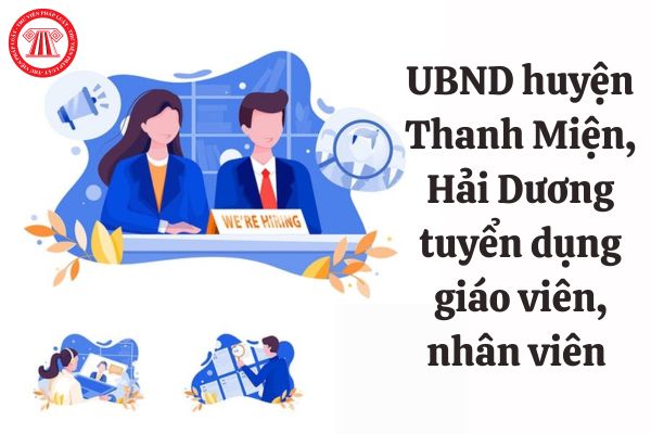 Nội dung và hình thức tuyển dụng  giáo viên, nhân viên năm 2023 của UBND huyện Thanh Miện, Hải Dương ra sao?