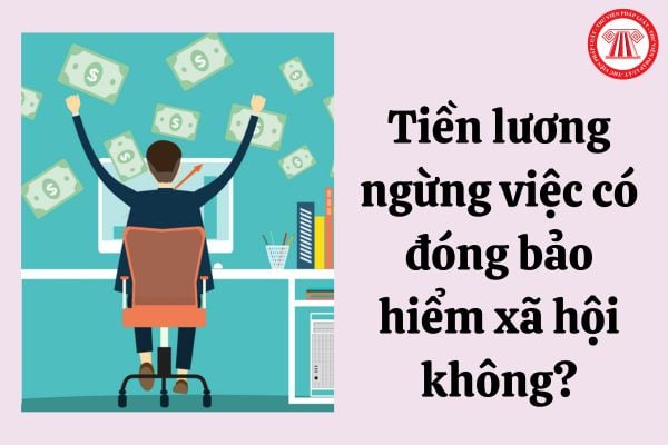 Tiền lương ngừng việc có đóng bảo hiểm xã hội không?