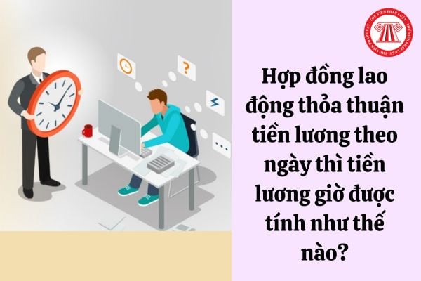 Hợp đồng lao động thỏa thuận tiền lương theo ngày thì tiền lương giờ được tính như thế nào?