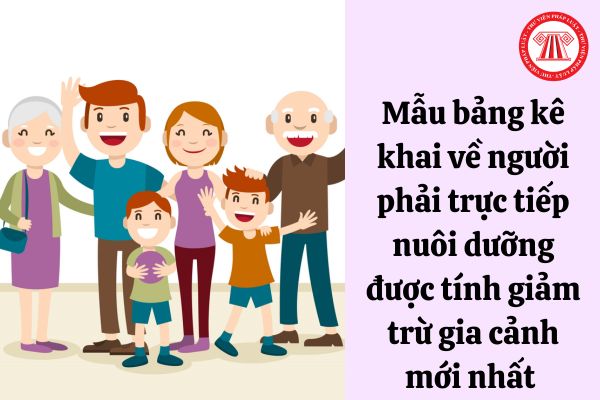 Mẫu bảng kê khai về người phải trực tiếp nuôi dưỡng được tính giảm trừ gia cảnh mới nhất 2023?