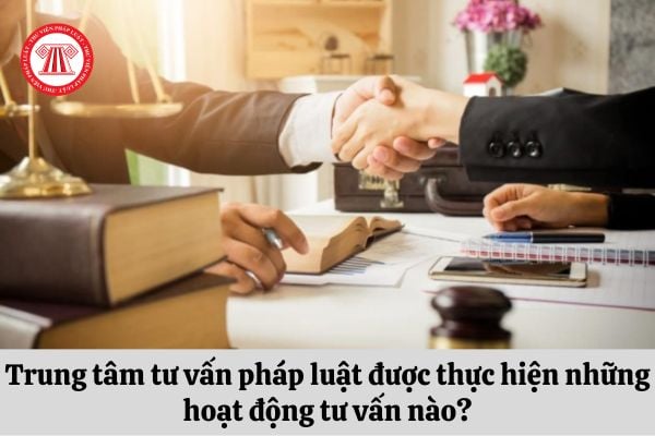 Trung tâm tư vấn pháp luật được thực hiện những hoạt động tư vấn nào?