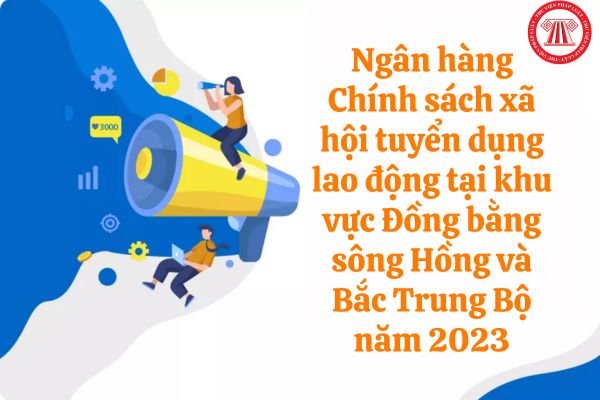 Ngân hàng Chính sách xã hội tuyển dụng lao động tại khu vực Đồng bằng sông Hồng và Bắc Trung Bộ năm 2023