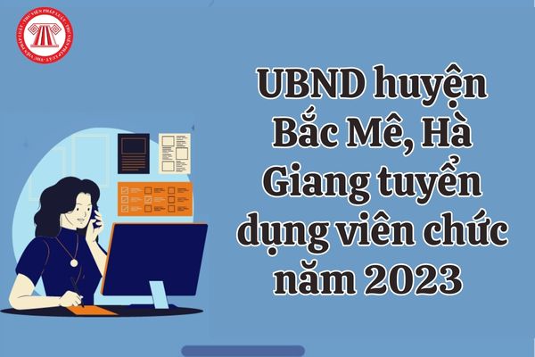 UBND huyện Bắc Mê, Hà Giang tuyển dụng viên chức năm 2023 với yêu cầu ra sao?