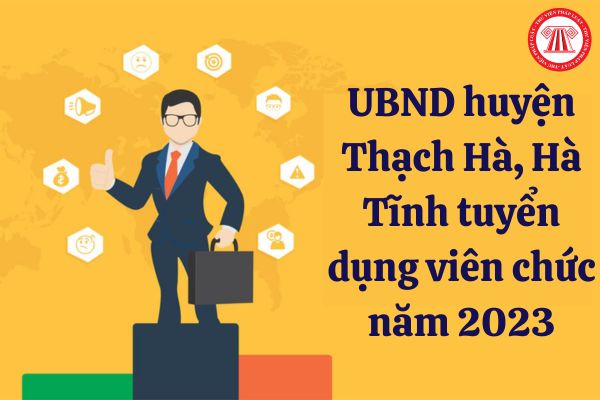 UBND huyện Thạch Hà, Hà Tĩnh tuyển dụng viên chức năm 2023, hình thức tuyển dụng ra sao?