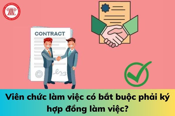 Viên chức làm việc có bắt buộc phải ký hợp đồng làm việc?