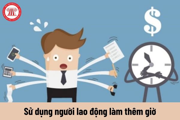 Khi nào được sử dụng người lao động làm thêm giờ?