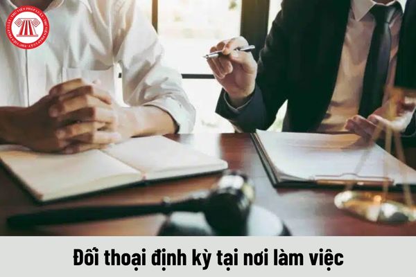 Đối thoại định kỳ tại nơi làm việc được tiến hành khi nào?