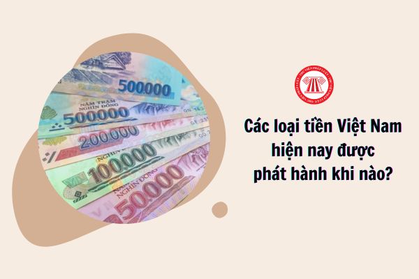 Các loại tiền Việt Nam hiện nay được phát hành khi nào?