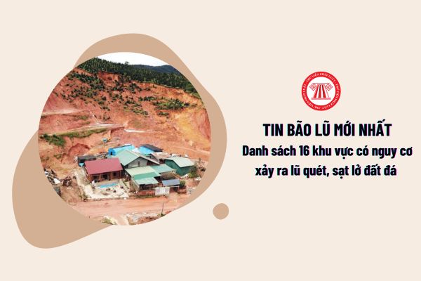 Tin bão lũ mới nhất: Danh sách 16 khu vực có nguy cơ xảy ra lũ quét, sạt lở đất đá? 