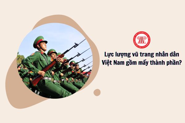 Lực lượng vũ trang nhân dân Việt Nam gồm mấy thành phần?