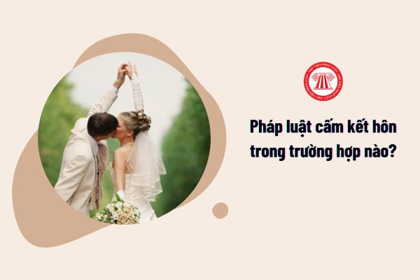 Pháp luật cấm kết hôn trong những trường hợp nào?