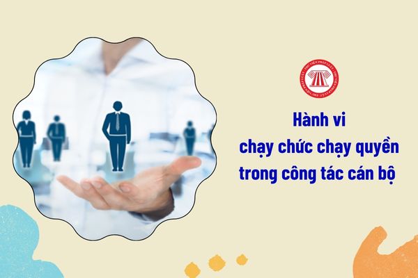 06 hành vi chạy chức chạy quyền trong công tác cán bộ là gì?