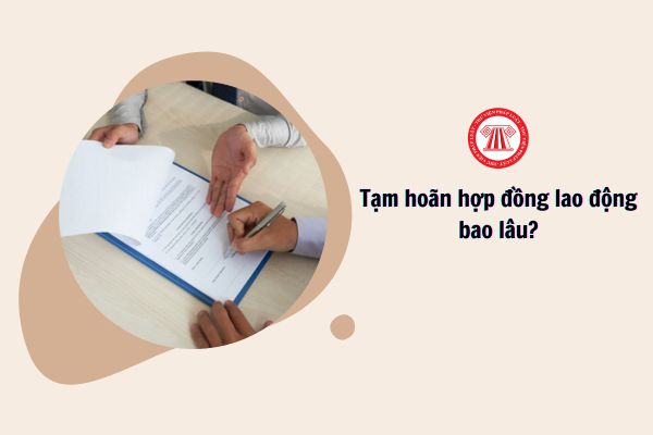 Tạm hoãn hợp đồng lao động bao lâu