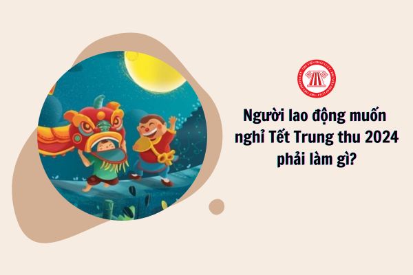 Người lao động muốn nghỉ Tết Trung thu 2024 phải làm gì?