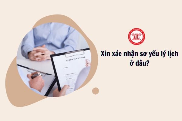 Xin xác nhận sơ yếu lý lịch ở đâu?