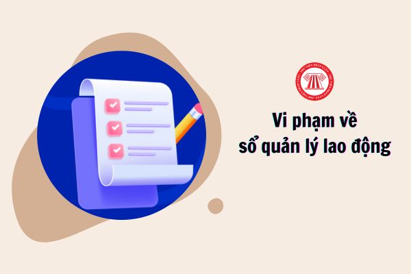 Vi phạm về sổ quản lý lao động bị xử phạt như thế nào?