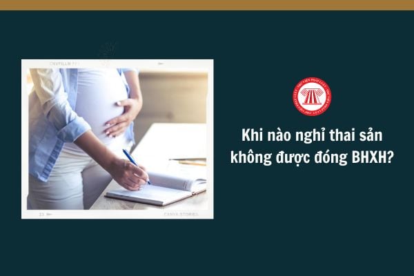 Khi nào nghỉ thai sản không được đóng BHXH?