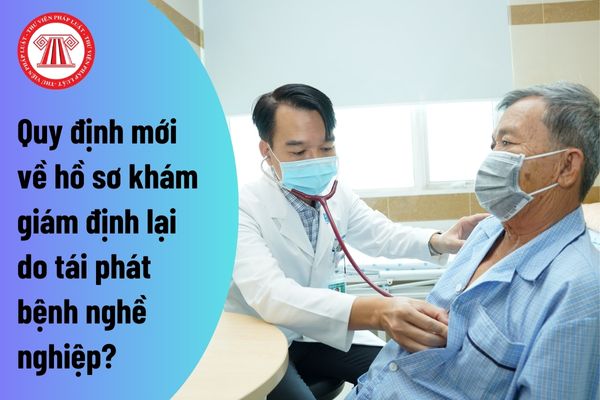 Quy định mới về hồ sơ khám giám định lại do tái phát bệnh nghề nghiệp?