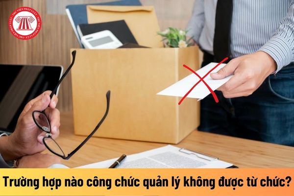 Công chức giữ chức vụ quản lý không được từ chức trong trường hợp nào?