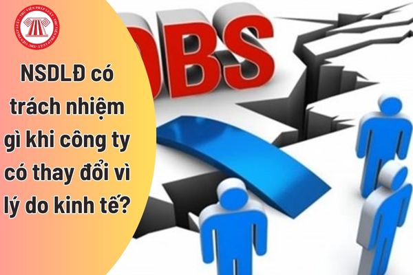 Người sử dụng lao động có trách nhiệm gì khi công ty có thay đổi vì lý do kinh tế?