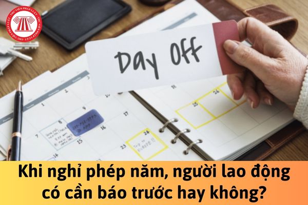 Khi nghỉ phép năm, người lao động có cần báo trước hay không?