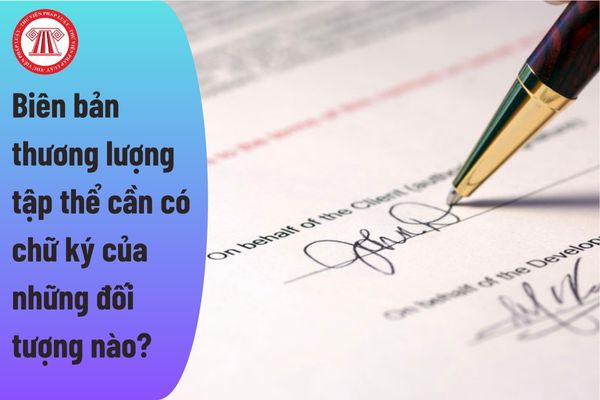 Biên bản thương lượng tập thể có cần phải có đủ chữ ký của những đối tượng nào thì mới có giá trị pháp luật?