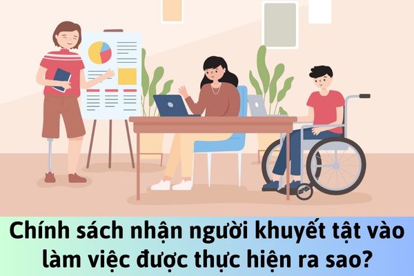 Chính sách nhận người khuyết tật vào làm việc được thực hiện ra sao?