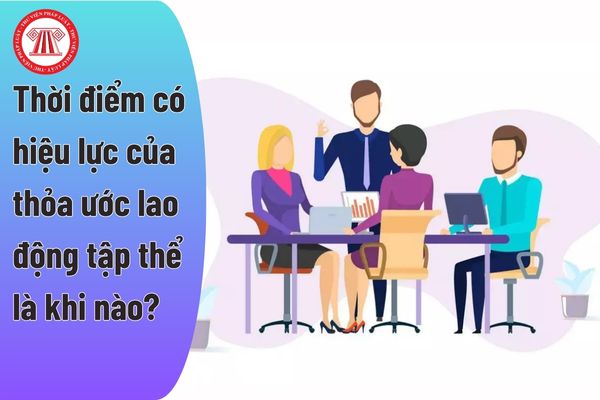 Thời điểm có hiệu lực của thỏa ước lao động tập thể là khi nào?