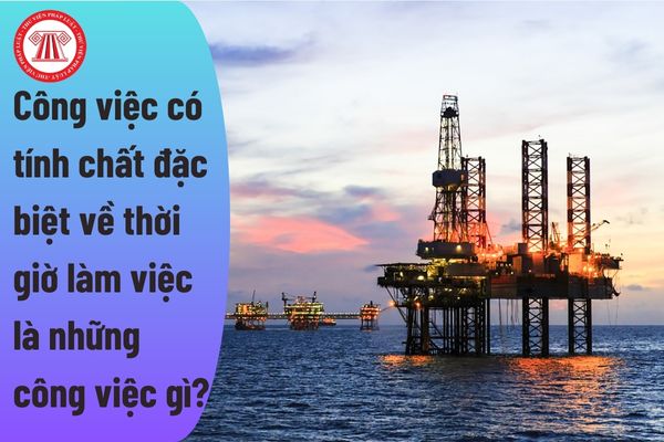 Những công việc có tính chất đặc biệt về thời giờ làm việc là những công việc gì?