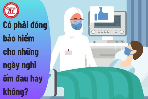 Người lao động nghỉ ốm đau có phải đóng bảo hiểm cho những ngày nghỉ hay không?