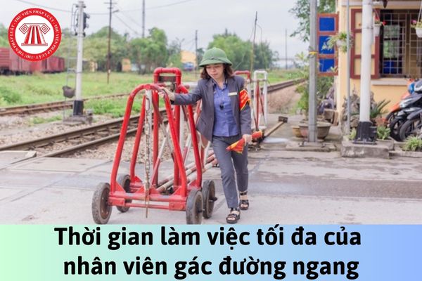 Thời gian làm việc tối đa của nhân viên gác đường ngang làm việc tại những nơi có khối lượng công việc nhiều nhưng không liên tục là bao nhiêu giờ?