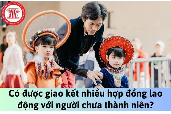 Người lao động chưa thành niên từ đủ 15 tuổi đến chưa đủ 18 tuổi có được giao kết nhiều hợp đồng lao động không?