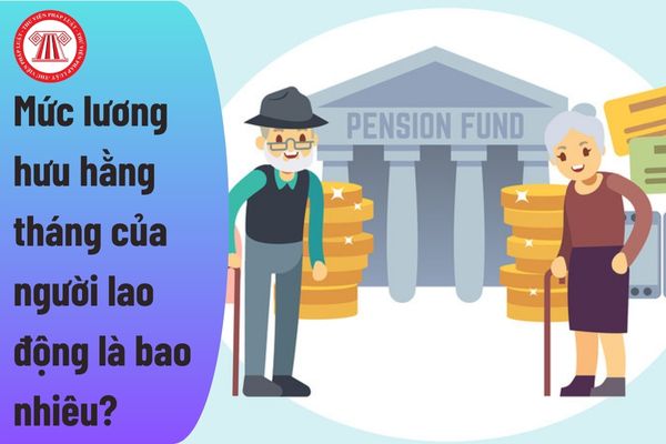 Mức lương hưu hằng tháng của người lao động là bao nhiêu?