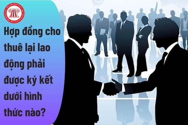 Hợp đồng cho thuê lại lao động phải được ký kết dưới hình thức nào?