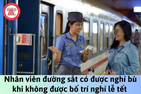 Nhân viên đường sắt có được nghỉ bù khi không được bố trí nghỉ lễ tết theo đúng ngày quy định?