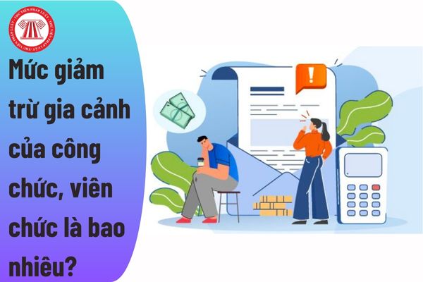 Mức giảm trừ gia cảnh của công chức, viên chức là bao nhiêu?