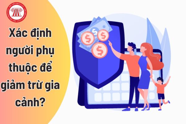 Xác định người phụ thuộc để giảm trừ gia cảnh?