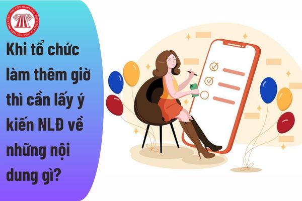 Khi tổ chức làm thêm giờ thì cần lấy ý kiến người lao động về những nội dung gì?