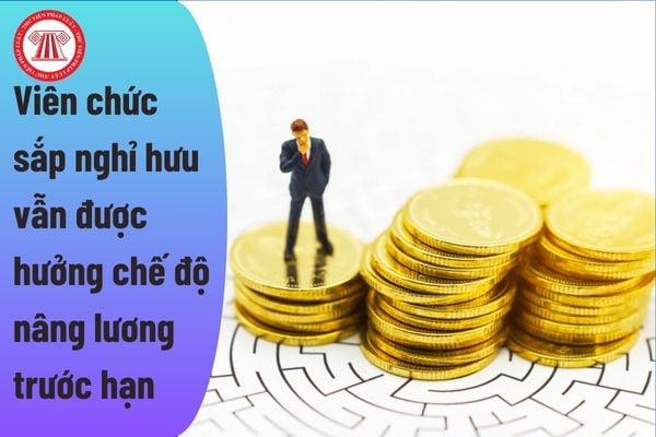 Vẫn được hưởng chế độ nâng bậc lương trước thời hạn đối với viên chức sắp nghỉ hưu?