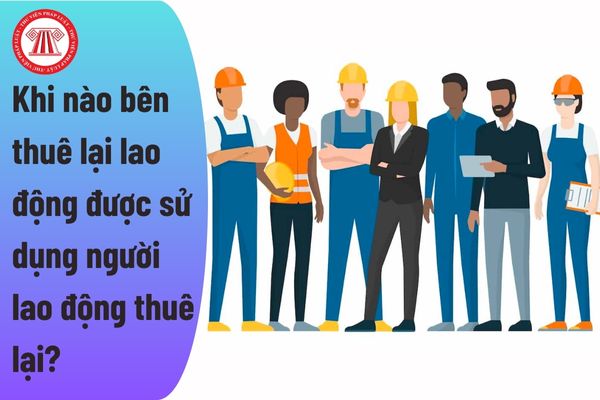 Khi nào bên thuê lại lao động được sử dụng người lao động thuê lại?