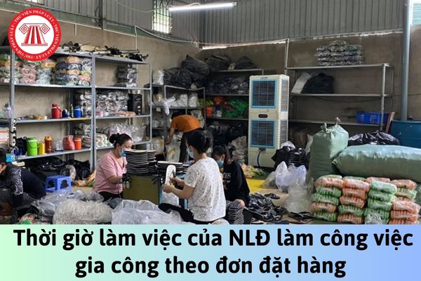 Tổng số giờ làm việc và số giờ làm thêm tối đa của người lao động làm công việc gia công theo đơn đặt hàng là bao nhiêu giờ?