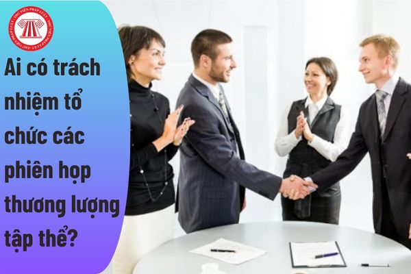 Ai có trách nhiệm tổ chức các phiên họp thương lượng tập thể?