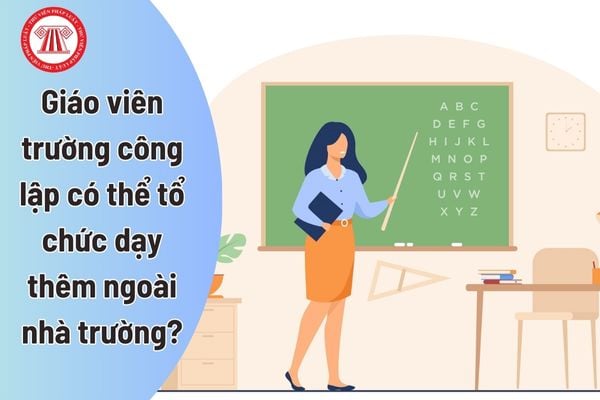 Giáo viên trường công lập có thể tổ chức dạy thêm ngoài nhà trường được không?